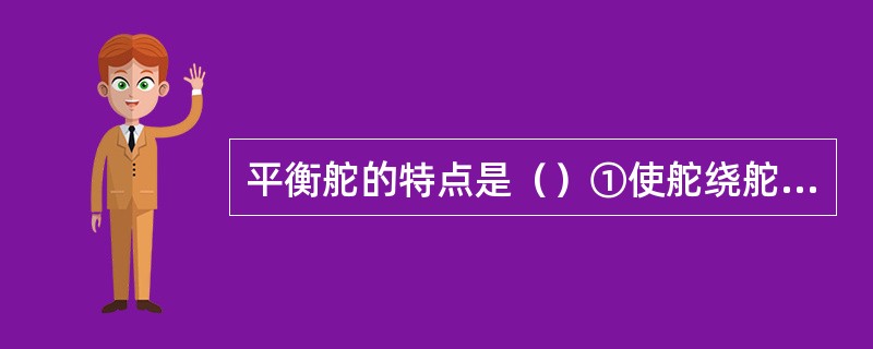 平衡舵的特点是（）①使舵绕舵轴的回转力矩小②制造方便③减小舵机所需的功率④海船上