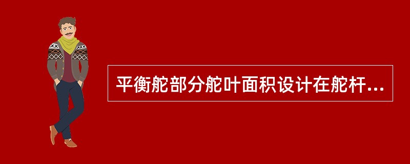 平衡舵部分舵叶面积设计在舵杆轴线前方的目的是：（）