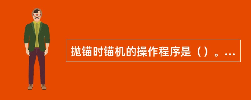 抛锚时锚机的操作程序是（）。①通知机舱供电；②解开锚机罩，察看有无异常情况；③将