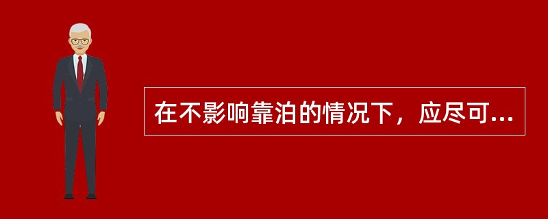 在不影响靠泊的情况下，应尽可能（）。