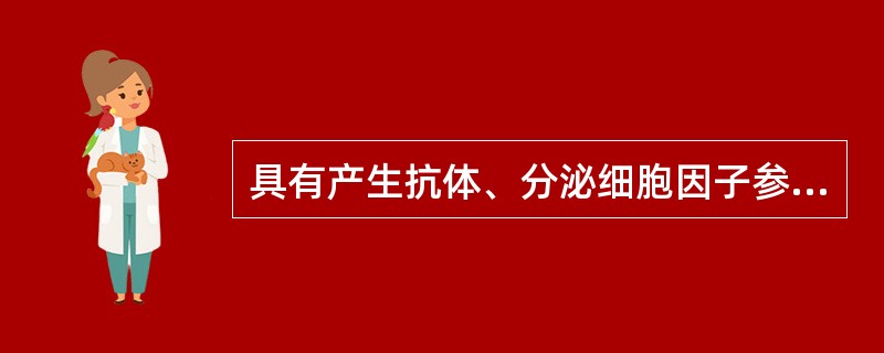 具有产生抗体、分泌细胞因子参与免疫调节的细胞是（）。