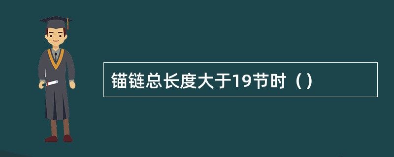 锚链总长度大于19节时（）