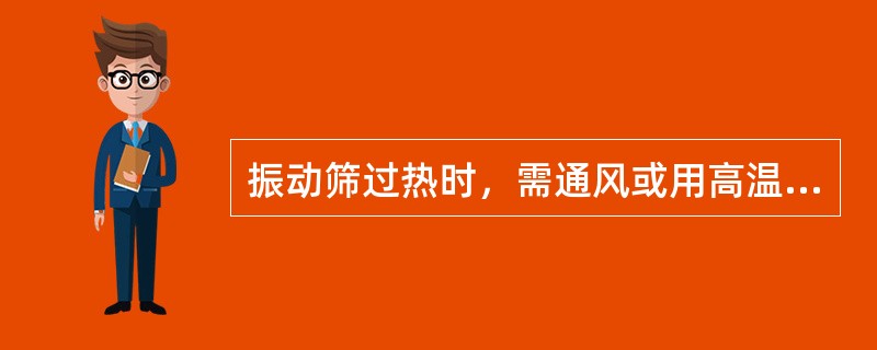 振动筛过热时，需通风或用高温润滑剂。