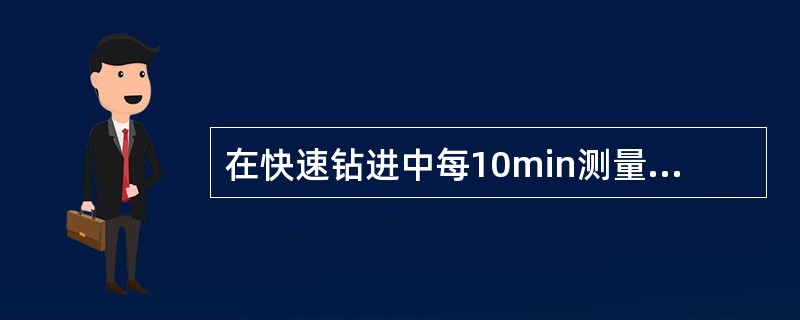 在快速钻进中每10min测量一次密度、粘度。