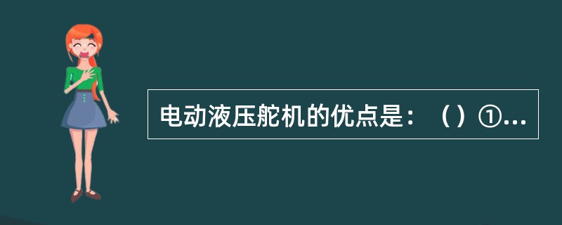 电动液压舵机的优点是：（）①、结构简单；②、体积小，重量轻；③、转矩大，噪声小；