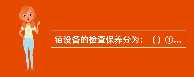 锚设备的检查保养分为：（）①、日常检查保养；②、特别检查保养；③、定期检查保养