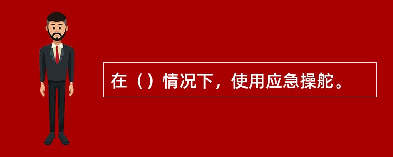 在（）情况下，使用应急操舵。