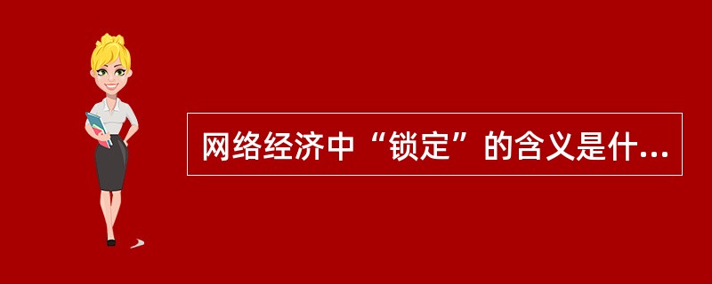 网络经济中“锁定”的含义是什么？简述锁定的形成原因。