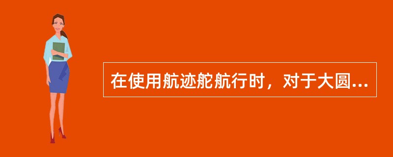 在使用航迹舵航行时，对于大圆航线（GC）航法，若以计划航向作为指标航向指令自动舵