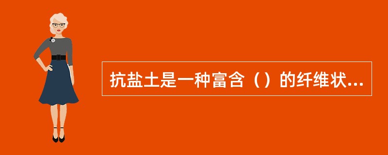 抗盐土是一种富含（）的纤维状粘土矿物。