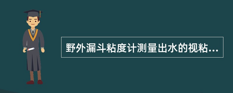 野外漏斗粘度计测量出水的视粘度为（20±0.2）s。