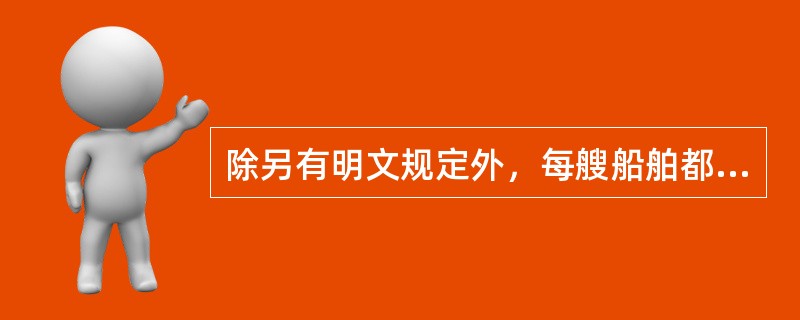 除另有明文规定外，每艘船舶都应配备使主管机关满意的：（）