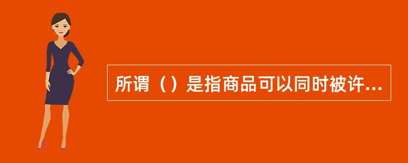 所谓（）是指商品可以同时被许多人消费而相互之间不损害别人的消费。