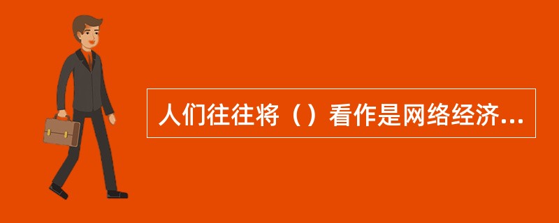 人们往往将（）看作是网络经济的主要产品。