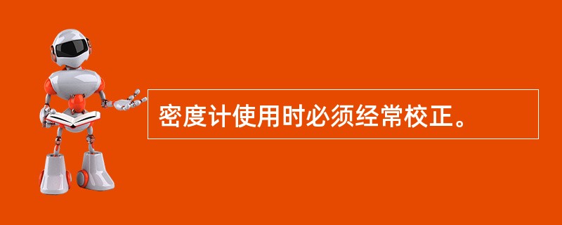 密度计使用时必须经常校正。