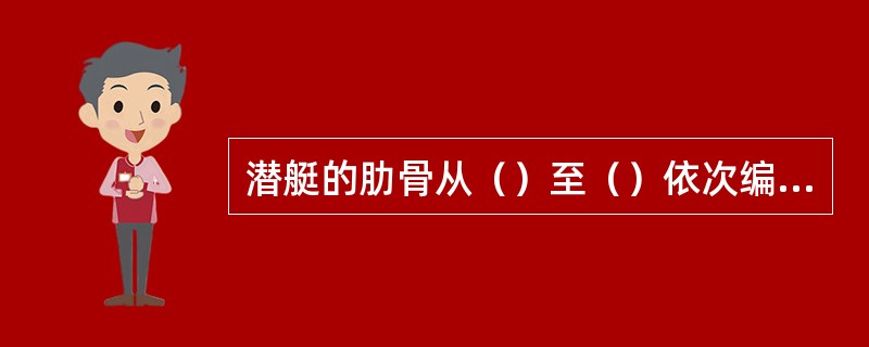 潜艇的肋骨从（）至（）依次编号，以艇底基线与首垂线的交点为（），这就是肋骨的站号