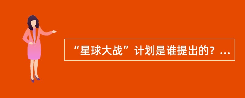 “星球大战”计划是谁提出的？（）