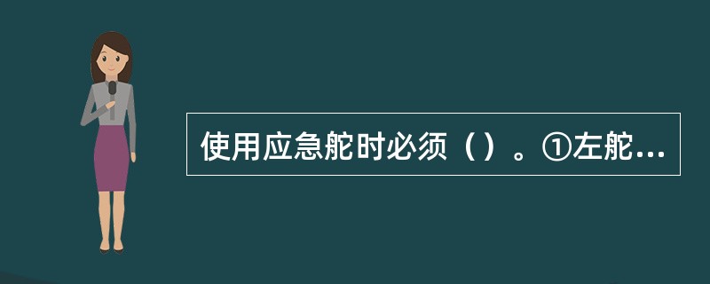 使用应急舵时必须（）。①左舵左扳；②右舵右扳；③舵角到达，立即松开手柄。