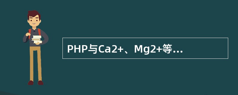 PHP与Ca2+、Mg2+等作用后变得（）。