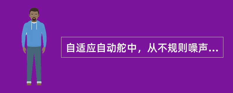 自适应自动舵中，从不规则噪声信号中提取船舶偏航信息的组件是：（）