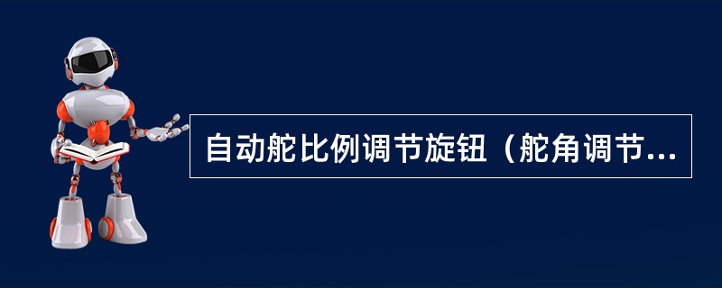 自动舵比例调节旋钮（舵角调节）的调节方法是：（）①、重载时调大些；②、轻载时调大