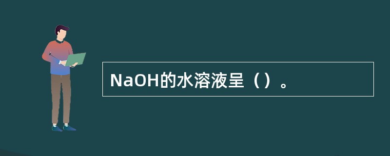 NaOH的水溶液呈（）。