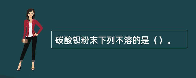 碳酸钡粉末下列不溶的是（）。