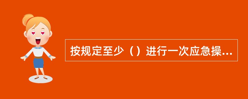 按规定至少（）进行一次应急操舵演习，以练习应急操舵程序。