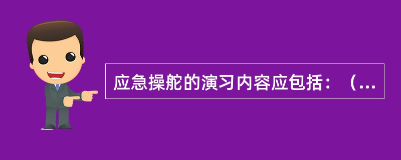 应急操舵的演习内容应包括：（）①、舵机间内的直接控制操舵；②、与驾驶室的通信程序