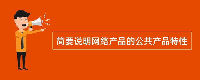 简要说明网络产品的公共产品特性