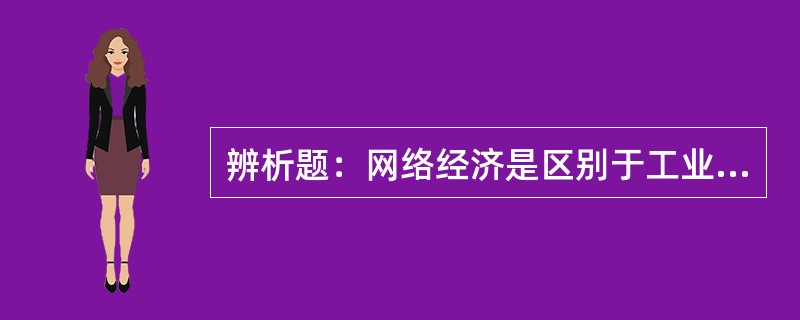 辨析题：网络经济是区别于工业经济的“直接”经济。