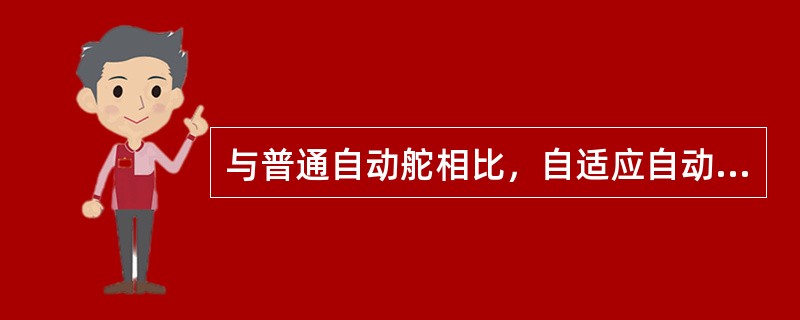 与普通自动舵相比，自适应自动舵的优点有：（）①、可减少操舵次数；②、操舵舵角减小