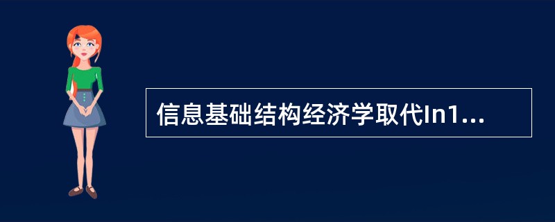 信息基础结构经济学取代In1erne1经济学的新趋势，出现这一趋势的原因当然在于