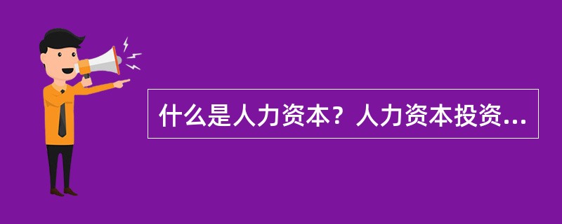 什么是人力资本？人力资本投资主要集中在哪几个方面？