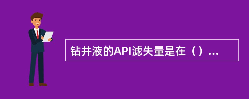 钻井液的API滤失量是在（）条件下测得的。