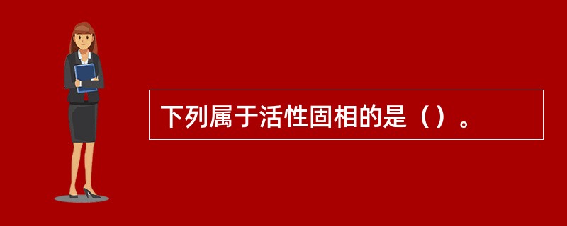 下列属于活性固相的是（）。