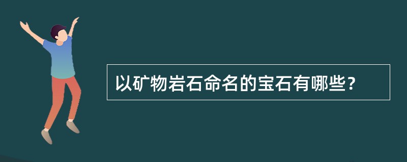 以矿物岩石命名的宝石有哪些？