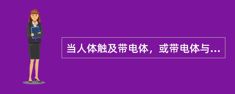 当人体触及带电体，或带电体与人体之间闪击放电，或者电弧波及人体时，电流通过人体进