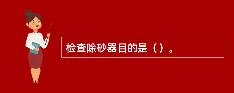 检查除砂器目的是（）。