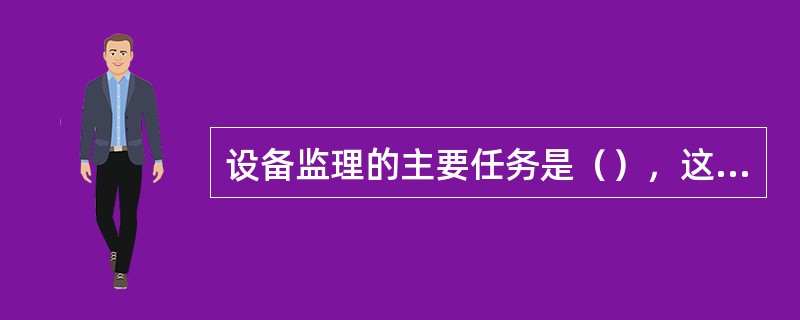 设备监理的主要任务是（），这种任务与其他工程咨询工作有很大的区别。