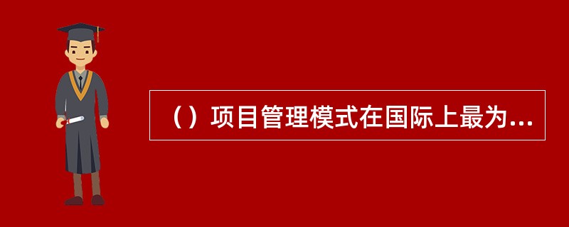 （）项目管理模式在国际上最为通用，世界银行、亚洲开发银行贷款项目和采用国际咨询工