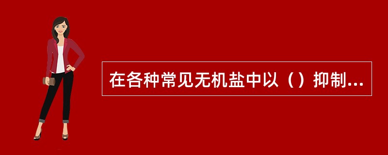 在各种常见无机盐中以（）抑制粘土水化分散效果最好。