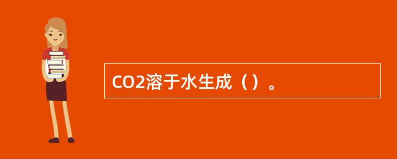 CO2溶于水生成()。 CO2溶于水生成()。