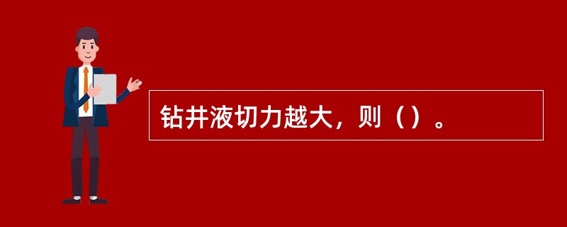 钻井液切力越大，则（）。