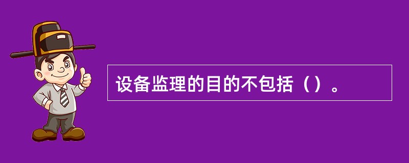 设备监理的目的不包括（）。