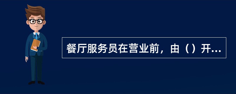 餐厅服务员在营业前，由（）开例会。