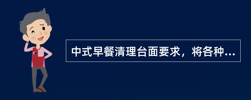 中式早餐清理台面要求，将各种餐具等（）。