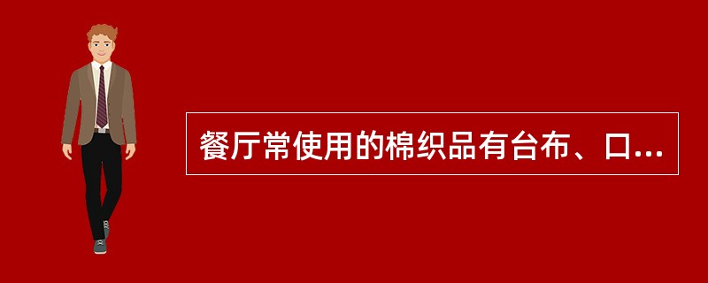 餐厅常使用的棉织品有台布、口布、托盘热布、小毛巾等。