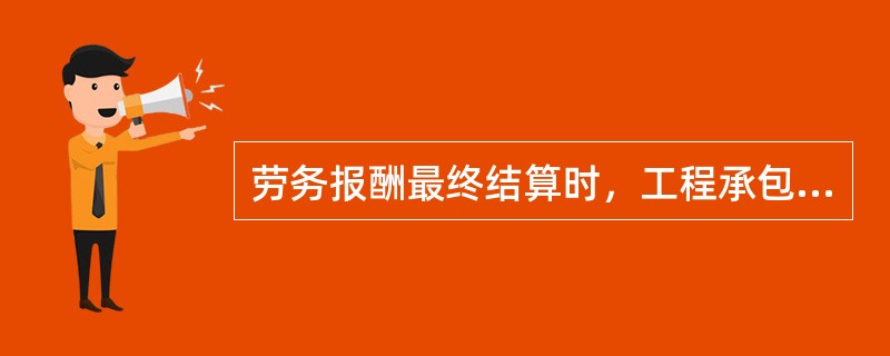 劳务报酬最终结算时，工程承包人收到劳务分包人递交的结算资料后14天内（）。