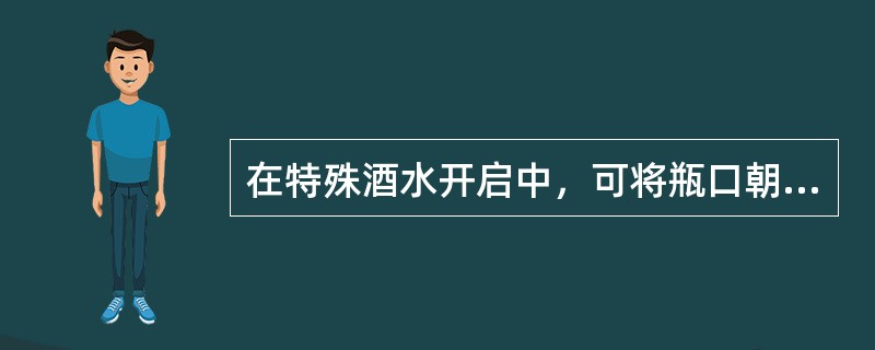 在特殊酒水开启中，可将瓶口朝服务员的左手处或服务台处。